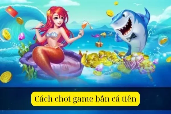 Cách chơi game bắn cá tiên